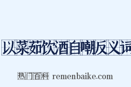 以菜茹饮酒自嘲反义词是什么意思的图片